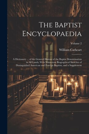 The Baptist Encyclopaedia: A Dictionary ... of the General History of the Baptist Denomination in All Lands; With Numerous Biographical Sketches of Distinguished American and Foreign Baptists, and a Supplement; Volume 2