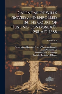 Couverture_Calendar of Wills Proved and Enrolled in the Court of Husting, London, A.D. 1258-A.D. 1688; Volume pt.2