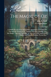 Couverture_The Magic of Oz; a Faithful Record of the Remarkable Adventures of Dorothy and Trot and the Wizard of Oz, Together With the Cowardly Lion, the Hungry Tiger and Cap'n Bill, in Their Successful Search for a Magical and Beautiful Birthday Present For...