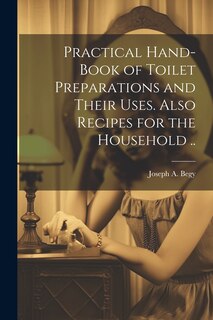 Couverture_Practical Hand-book of Toilet Preparations and Their Uses. Also Recipes for the Household ..