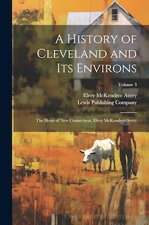 Couverture_A History of Cleveland and Its Environs; the Heart of New Connecticut, Elroy McKendree Avery; Volume 3