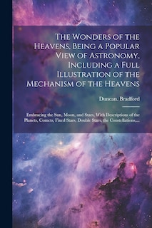 Front cover_The Wonders of the Heavens, Being a Popular View of Astronomy, Including a Full Illustration of the Mechanism of the Heavens; Embracing the Sun, Moon, and Stars, With Descriptions of the Planets, Comets, Fixed Stars, Double Stars, the Constellations, ...