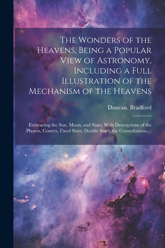 Front cover_The Wonders of the Heavens, Being a Popular View of Astronomy, Including a Full Illustration of the Mechanism of the Heavens; Embracing the Sun, Moon, and Stars, With Descriptions of the Planets, Comets, Fixed Stars, Double Stars, the Constellations, ...