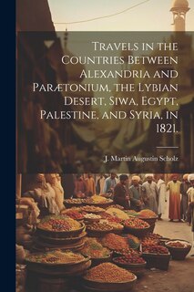 Front cover_Travels in the Countries Between Alexandria and Parætonium, the Lybian Desert, Siwa, Egypt, Palestine, and Syria, in 1821.