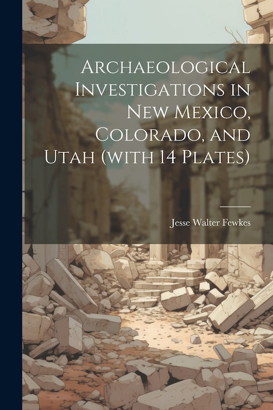 Front cover_Archaeological Investigations in New Mexico, Colorado, and Utah (with 14 Plates)