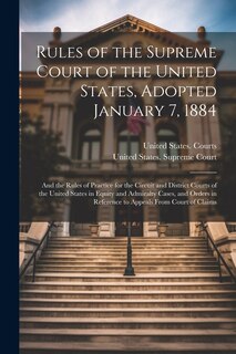 Front cover_Rules of the Supreme Court of the United States, Adopted January 7, 1884; and the Rules of Practice for the Circuit and District Courts of the United States in Equity and Admiralty Cases, and Orders in Reference to Appeals From Court of Claims