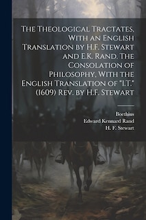 The Theological Tractates, With an English Translation by H.F. Stewart and E.K. Rand. The Consolation of Philosophy, With the English Translation of I.T. (1609) Rev. by H.F. Stewart