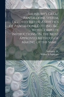 Couverture_Salisbury's Great Pantaloons System, Devoted to the Æsthetics of Pantaloons Cutting, &c. ... With Complete Instructions on the Most Approved Methods of Making up the Same ..