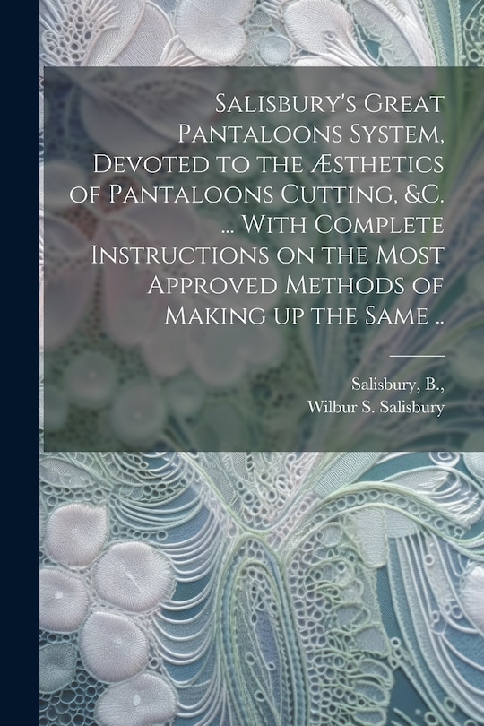 Couverture_Salisbury's Great Pantaloons System, Devoted to the Æsthetics of Pantaloons Cutting, &c. ... With Complete Instructions on the Most Approved Methods of Making up the Same ..
