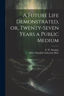 Front cover_A Future Life Demonstrated, or, Twenty-seven Years a Public Medium