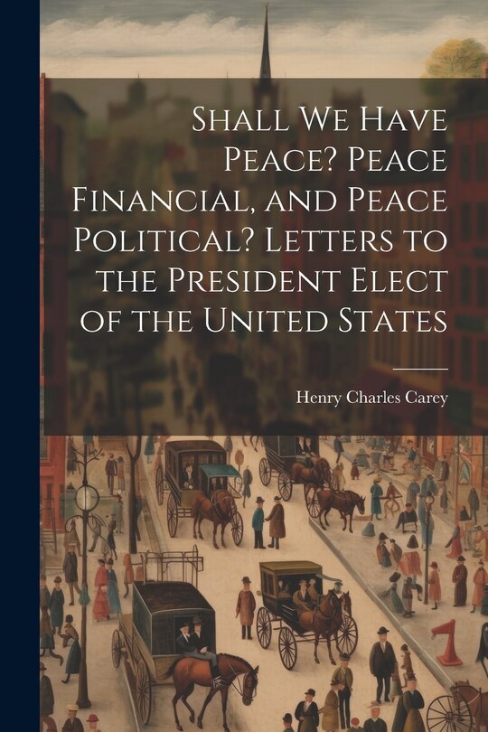 Couverture_Shall We Have Peace? Peace Financial, and Peace Political? Letters to the President Elect of the United States
