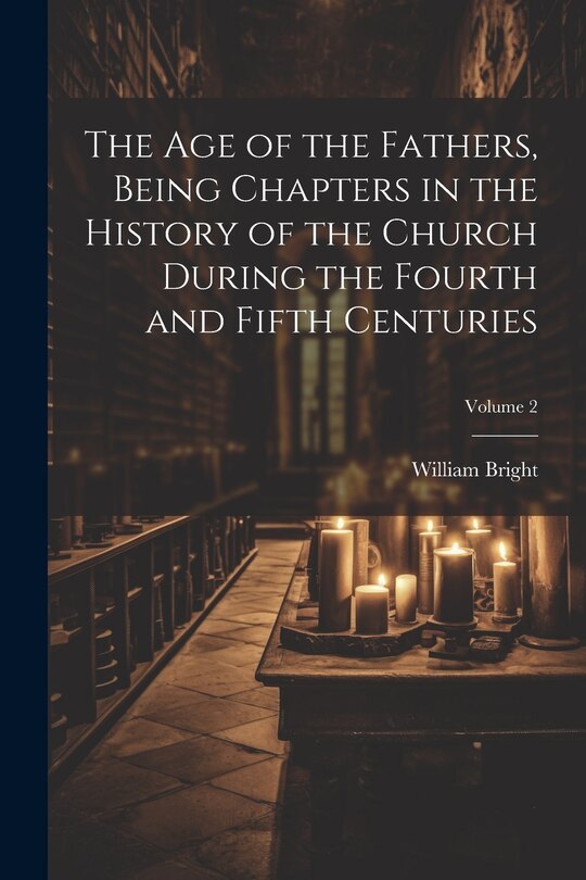 Front cover_The Age of the Fathers, Being Chapters in the History of the Church During the Fourth and Fifth Centuries; Volume 2