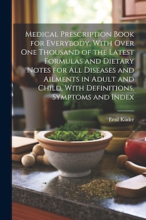 Front cover_Medical Prescription Book for Everybody, With Over One Thousand of the Latest Formulas and Dietary Notes for All Diseases and Ailments in Adult and Child, With Definitions, Symptoms and Index