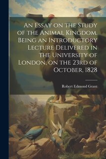 Couverture_An Essay on the Study of the Animal Kingdom. Being an Introductory Lecture Delivered in the University of London, on the 23rd of October, 1828