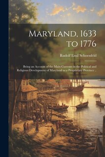 Front cover_Maryland, 1633 to 1776; Being an Account of the Main Currents in the Political and Religious Development of Maryland as a Proprietary Province ..