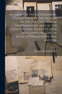 Couverture_An Essay on the Autographic Collections of the Signers of the Declaration of Indepandence and of the Constitution. From Vol. Xth, Wisconsin Historical Society Collections. Rev. and Enl
