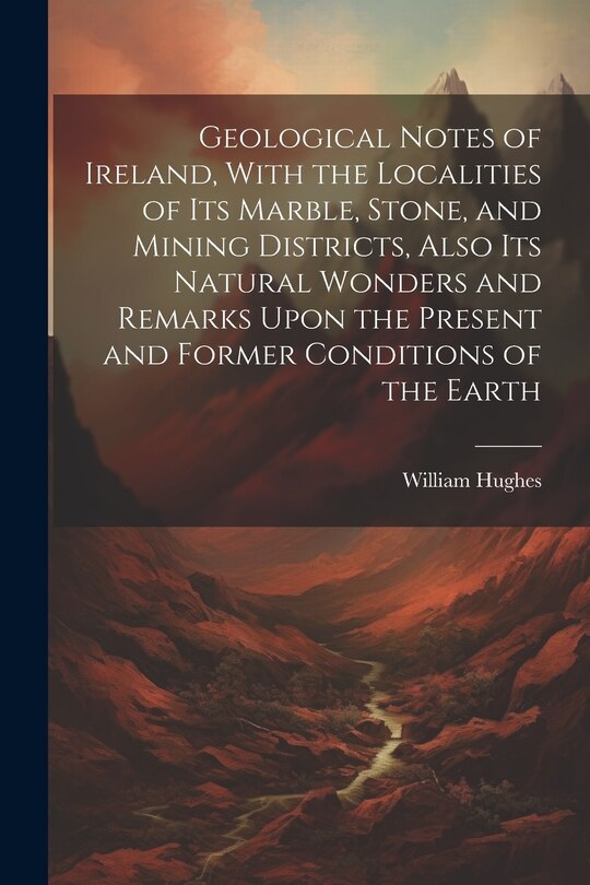 Couverture_Geological Notes of Ireland, With the Localities of Its Marble, Stone, and Mining Districts, Also Its Natural Wonders and Remarks Upon the Present and Former Conditions of the Earth