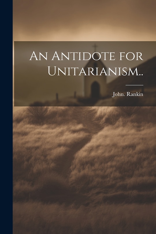 Front cover_An Antidote for Unitarianism..