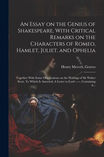 Front cover_An Essay on the Genius of Shakespeare, With Critical Remarks on the Characters of Romeo, Hamlet, Juliet, and Ophelia; Together With Some Observations on the Writings of Sir Walter Scott. To Which is Annexed, A Letter to Lord -----, Containing A...