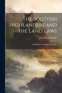 Front cover_The Scottish Highlanders and the Land Laws; an Historico-economical Enquiry