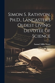 Couverture_Simon S. Rathvon, Ph.D., Lancaster's Oldest Living Devotee of Science