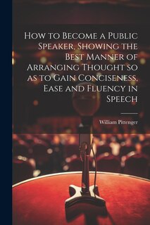 Front cover_How to Become a Public Speaker, Showing the Best Manner of Arranging Thought so as to Gain Conciseness, Ease and Fluency in Speech