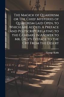 Front cover_The Magick of Quakerism or The Chief Mysteries of Quakerism Laid Open, to Which Are Added, A Preface and Postscript Relating to the Camisars in Answer to Mr. Lacy's Preface to the Cry From the Desert