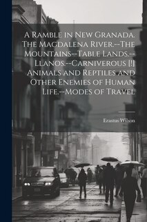 Front cover_A Ramble in New Granada. The Magdalena River.--The Mountains--Table Lands.--Llanos.--Carniverous [!] Animals and Reptiles and Other Enemies of Human Life.--Modes of Travel