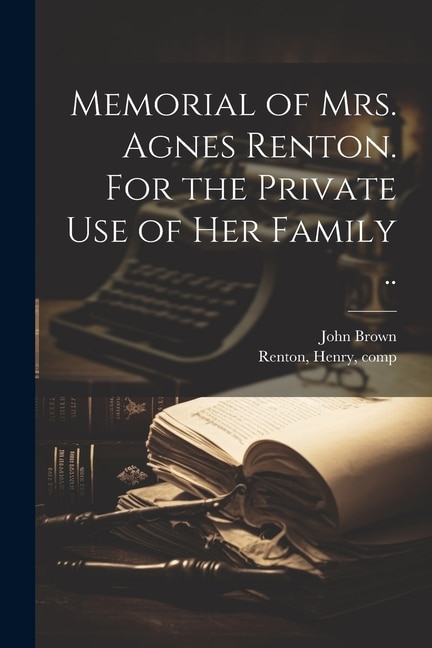 Front cover_Memorial of Mrs. Agnes Renton. For the Private Use of Her Family ..