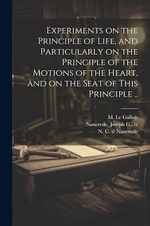 Front cover_Experiments on the Principle of Life, and Particularly on the Principle of the Motions of the Heart, and on the Seat of This Principle ..