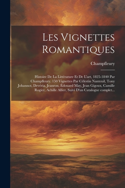 Front cover_Les vignettes romantiques; histoire de la littérature et de l'art, 1825-1840 par Champfleury. 150 vignettes par Célestin Nanteuil, Tony Johannot, Devéria, Jeanron, Édouard May, Jean Gigoux, Camille Rogier, Achille Allier, suivi d'un catalogue complet...