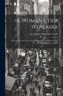 Front cover_A Woman's Trip to Alaska; Being an Account of a Voyage Through the Inland Seas of the Sitkan Archipelago, in 1890