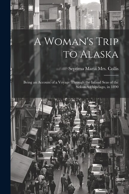 Front cover_A Woman's Trip to Alaska; Being an Account of a Voyage Through the Inland Seas of the Sitkan Archipelago, in 1890