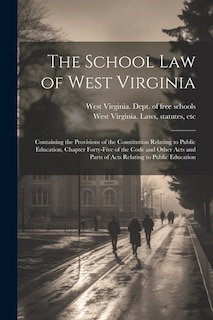 Front cover_The School Law of West Virginia; Containing the Provisions of the Constitution Relating to Public Education, Chapter Forty-five of the Code and Other Acts and Parts of Acts Relating to Public Education