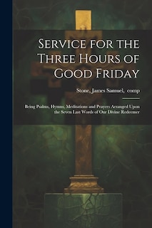 Front cover_Service for the Three Hours of Good Friday; Being Psalms, Hymns, Meditations and Prayers Arranged Upon the Seven Last Words of Our Divine Redeemer