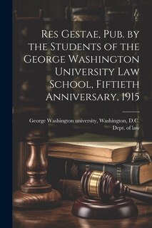 Couverture_Res Gestae, Pub. by the Students of the George Washington University Law School, Fiftieth Anniversary, 1915
