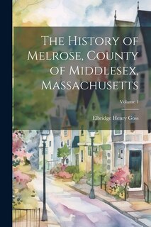 Couverture_The History of Melrose, County of Middlesex, Massachusetts; Volume 1