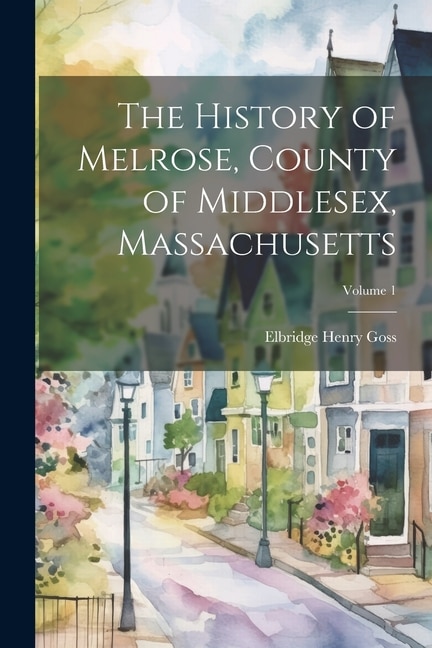 Couverture_The History of Melrose, County of Middlesex, Massachusetts; Volume 1