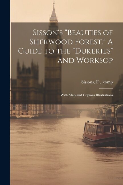 Couverture_Sisson's Beauties of Sherwood Forest. A Guide to the Dukeries and Worksop