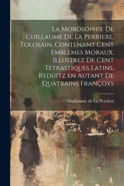 Front cover_La morosophie de Guillaume de la Perriere, Tolosain, Contenant Cent Emblemes moraux, illustrez de Cent Tetrastiques Latins, reduitz en autant de Quatrains Françoys