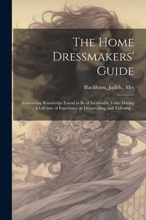 Front cover_The Home Dressmakers' Guide; Containing Knowledge Found to Be of Inestinable Value During a Lifetime of Experience in Dressmaking and Tailoring ..