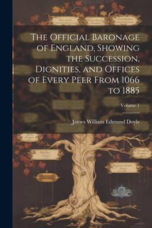 Front cover_The Official Baronage of England, Showing the Succession, Dignities, and Offices of Every Peer From 1066 to 1885; Volume 1