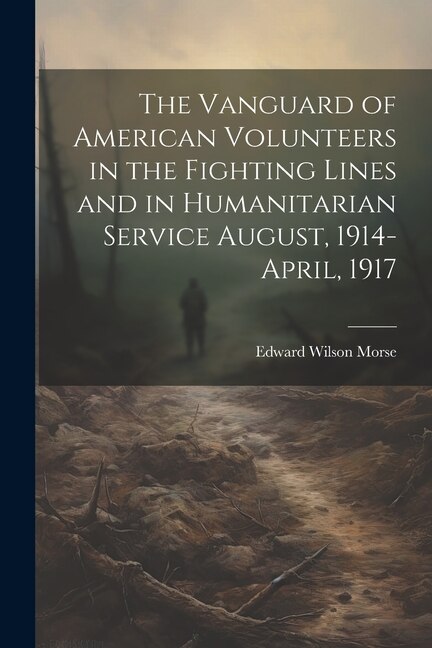 Front cover_The Vanguard of American Volunteers in the Fighting Lines and in Humanitarian Service August, 1914-April, 1917