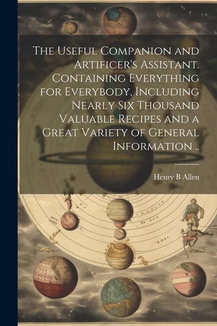 Front cover_The Useful Companion and Artificer's Assistant. Containing Everything for Everybody, Including Nearly Six Thousand Valuable Recipes and a Great Variety of General Information ..