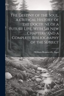 Couverture_The Destiny of the Soul, a Critical History of the Doctrine of a Future Life, With Six New Chapters, and a Complete Bibliography of the Subject