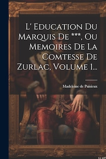 Front cover_L' Education Du Marquis De ***, Ou Memoires De La Comtesse De Zurlac, Volume 1...
