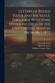 Front cover_Letters of Bishop Tozer and His Sister, Together With Some Other Records of the Universities' Mission From 1863-1873;