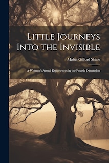 Couverture_Little Journeys Into the Invisible; a Woman's Actual Experiences in the Fourth Dimension