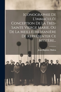Front cover_Iconographie De L'immaculée Conception De La Très-sainte Vierge Marie, Ou De La Meilleure Manière De Représenter Ce Mystère...