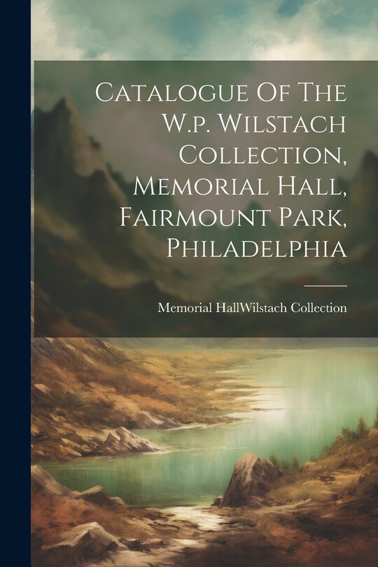 Front cover_Catalogue Of The W.p. Wilstach Collection, Memorial Hall, Fairmount Park, Philadelphia